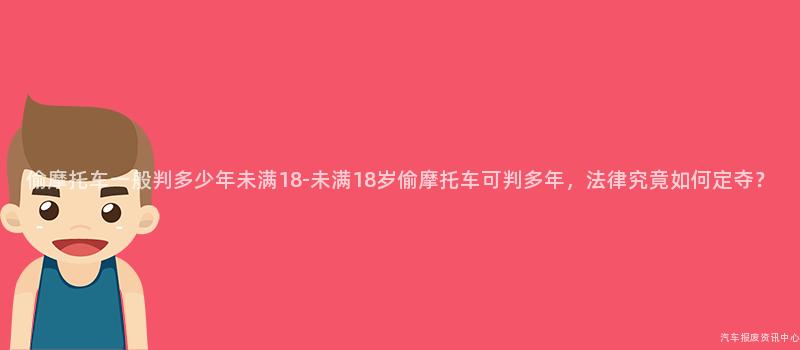 偷摩托车一般判多少年未满18-未满18岁偷摩托车可判多年，法律究竟如何定夺？