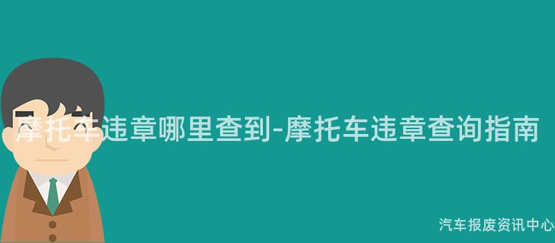 摩托车违章哪里查到-摩托车违章查询指南