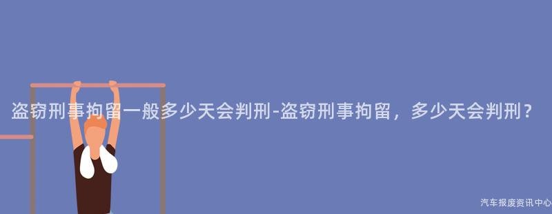 盗窃刑事拘留一般多少天会判刑-盗窃刑事拘留，多少天会判刑？
