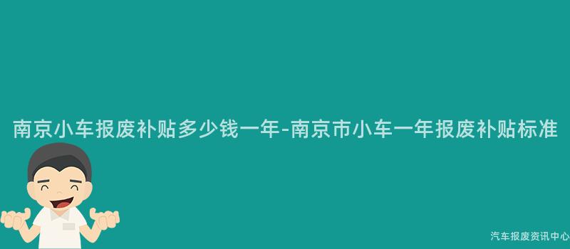 南京小车报废补贴多少钱一年-南京市小车一年报废补贴标准