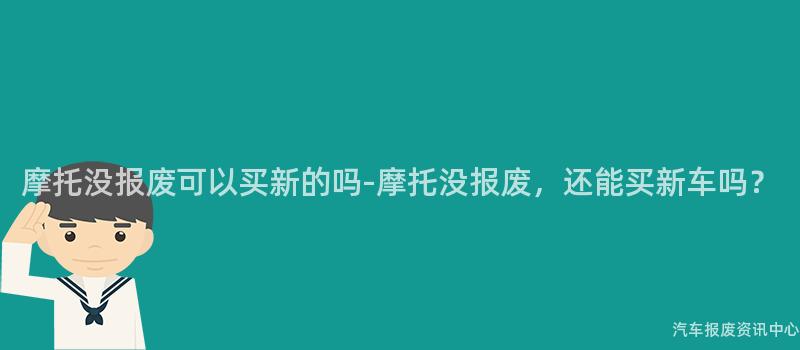 摩托没报废可以买新的吗-摩托没报废，还能买新车吗？