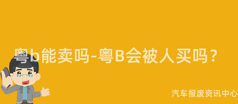 粤b能卖吗-粤B会被人买吗？