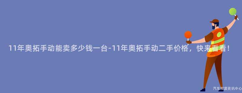 11年奥拓手动能卖多少钱一台-11年奥拓手动二手价格，快来看看！