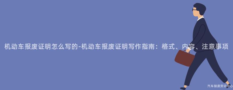 机动车报废证明怎么写的-机动车报废证明写作指南：格式、内容、注意事项