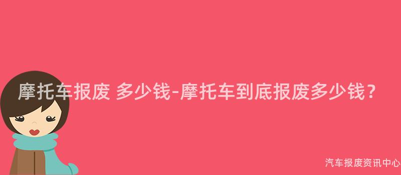 摩托车报废 多少钱-摩托车到底报废多少钱？