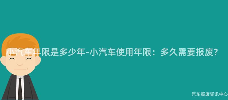 小汽车年限是多少年-小汽车使用年限：多久需要报废？