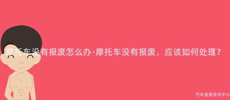 摩托车没有报废怎么办-摩托车没有报废，应该如何处理？