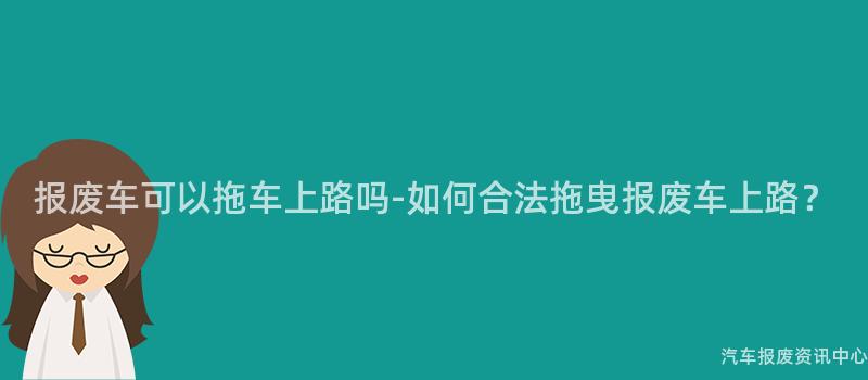 报废车可以拖车上路吗-如何合法拖曳报废车上路？