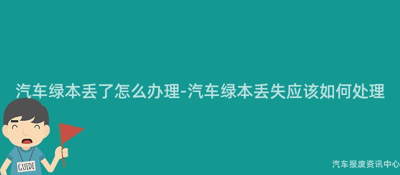 汽车绿本丢了怎么办理-汽车绿本丢失应该如何处理