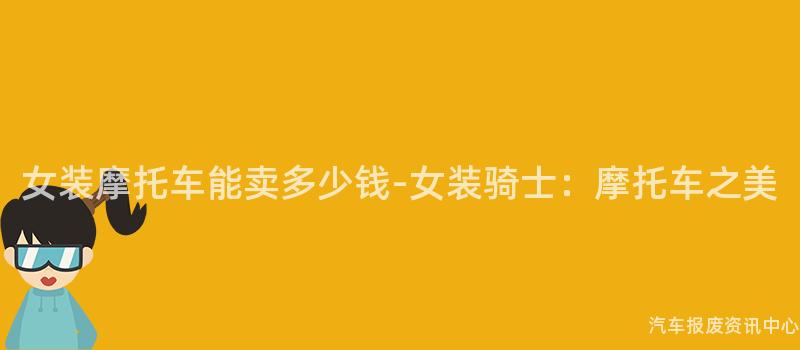 女装摩托车能卖多少钱-女装骑士：摩托车之美