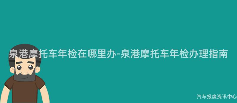 泉港摩托车年检在哪里办-泉港摩托车年检办理指南