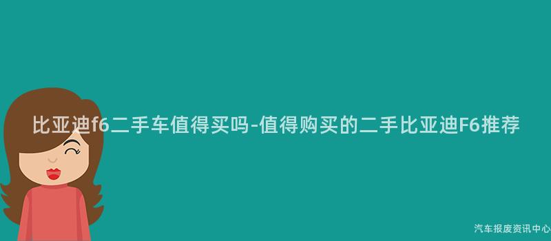 比亚迪f6二手车值得买吗-值得购买的二手比亚迪F6推荐
