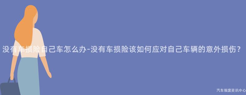 没有车损险自己车怎么办-没有车损险该如何应对自己车辆的意外损伤？
