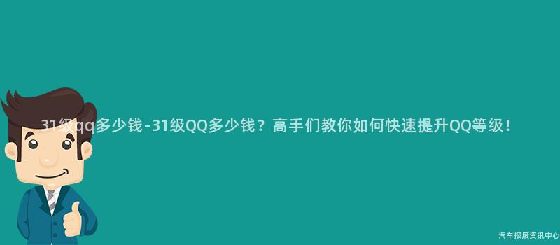 31级qq多少钱-31级QQ多少钱？高手们教你如何快速提升QQ等级！