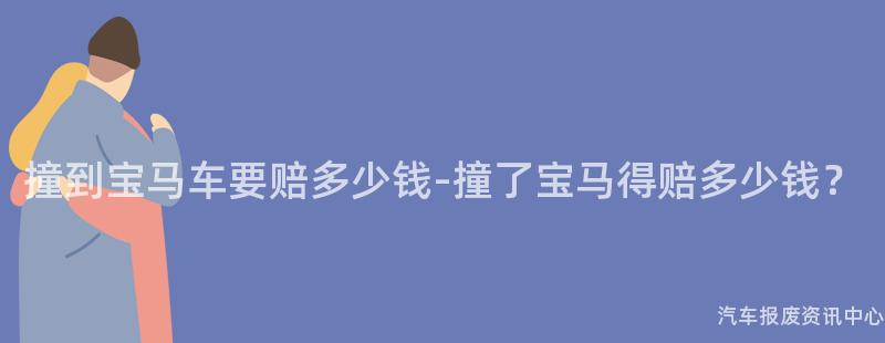 撞到宝马车要赔多少钱-撞了宝马得赔多少钱？