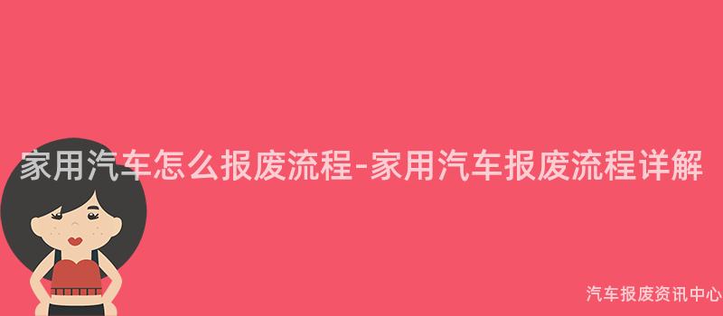 家用汽车怎么报废流程-家用汽车报废流程详解