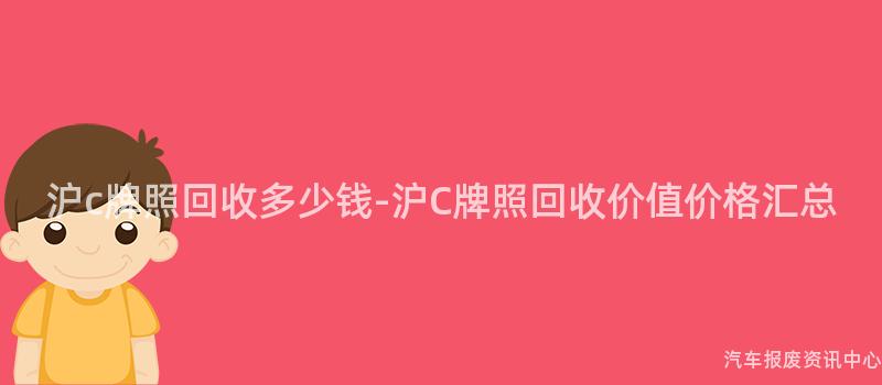 沪c牌照回收多少钱-沪C牌照回收价值价格汇总