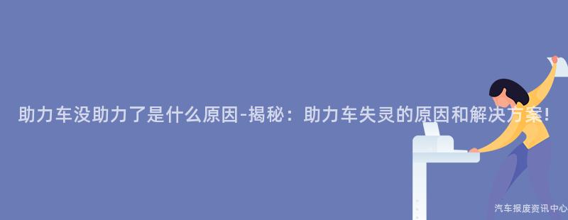 助力车没助力了是什么原因-揭秘：助力车失灵的原因和解决方案!