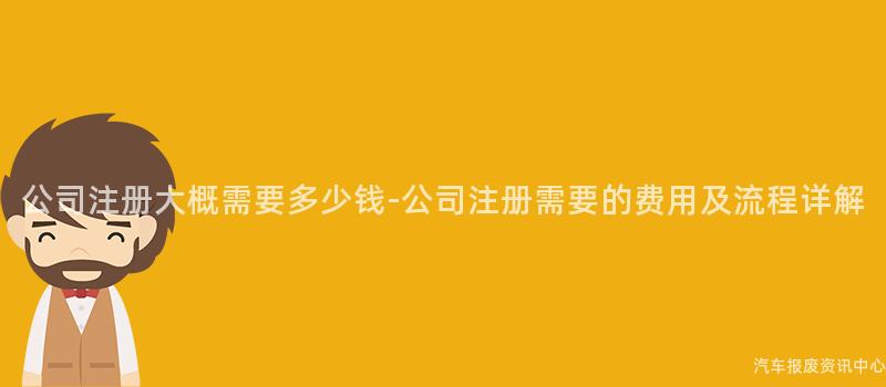 公司注册大概需要多少钱-公司注册需要的费用及流程详解