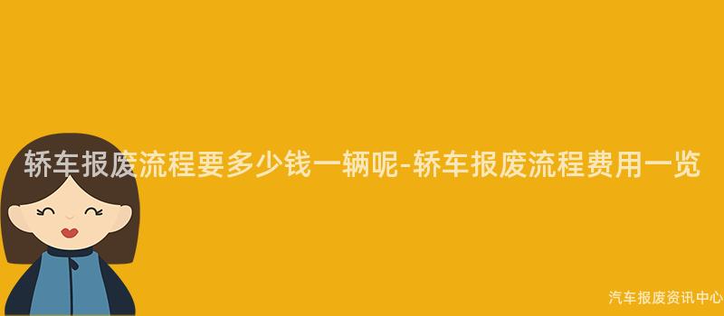 轿车报废流程要多少钱一辆呢-轿车报废流程费用一览