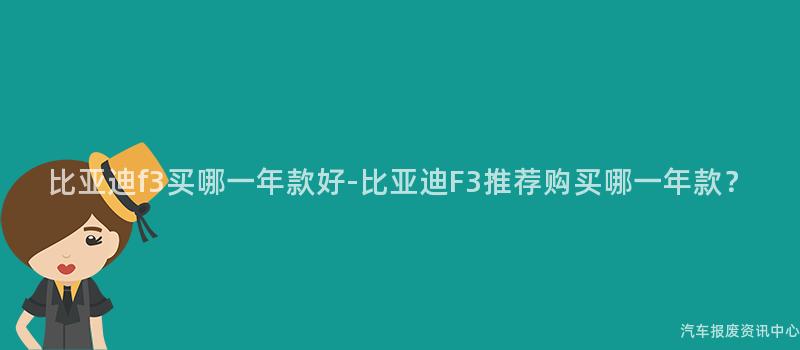 比亚迪f3买哪一年款好-比亚迪F3推荐购买哪一年款？