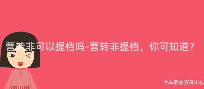营转非可以提档吗-营转非提档，你可知道？