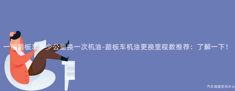 一般踏板车多少公里换一次机油-踏板车机油更换里程数推荐：了解一下！