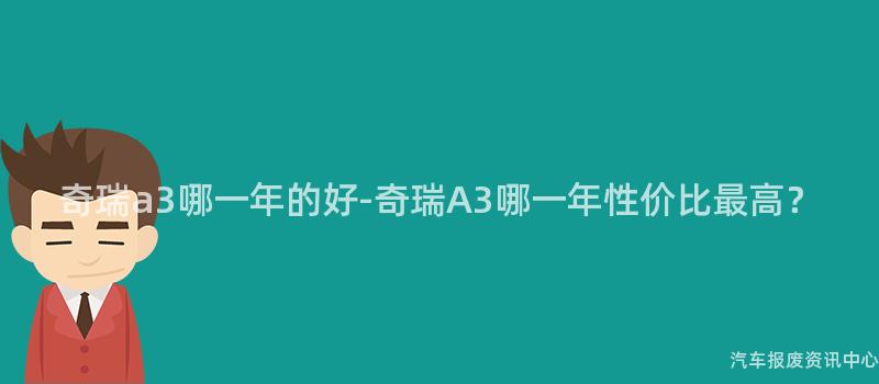 奇瑞a3哪一年的好-奇瑞A3哪一年性价比最高？