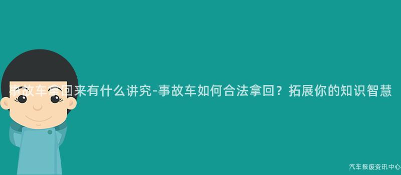 事故车拿回来有什么讲究-事故车如何合法拿回？拓展你的知识智慧