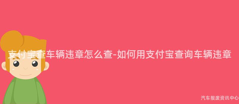 支付宝查车辆违章怎么查-如何用支付宝查询车辆违章