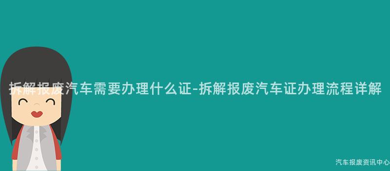 拆解报废汽车需要办理什么证-拆解报废汽车证办理流程详解
