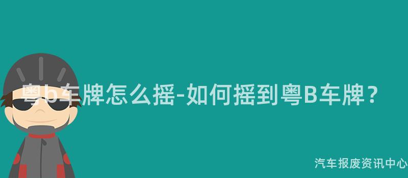 粤b车牌怎么摇-如何摇到粤B车牌？