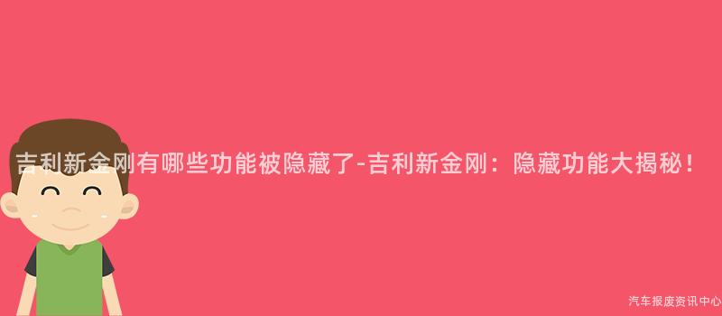 吉利新金刚有哪些功能被隐藏了-吉利新金刚：隐藏功能大揭秘！