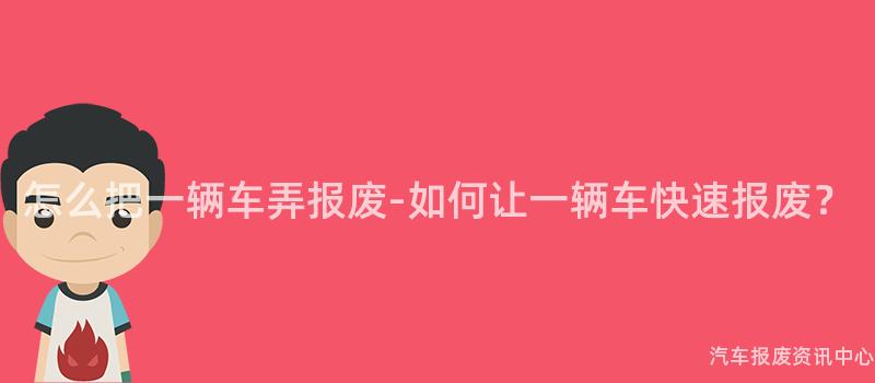 怎么把一辆车弄报废-如何让一辆车快速报废？