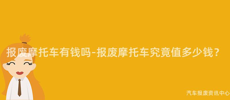 报废摩托车有钱吗-报废摩托车究竟值多少钱？