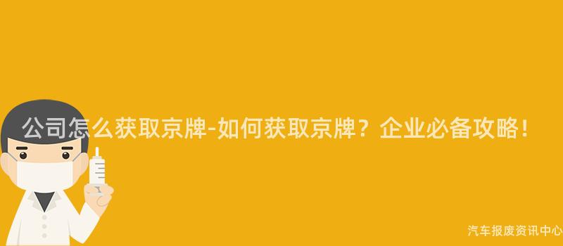 公司怎么获取京牌-如何获取京牌？企业必备攻略！