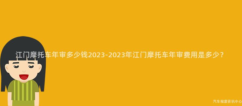 江门摩托车年审多少钱2023-2023年江门摩托车年审费用是多少？