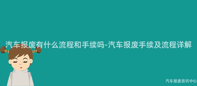 汽车报废有什么流程和手续吗-汽车报废手续及流程详解