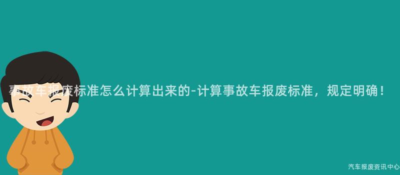 事故车报废标准怎么计算出来的-计算事故车报废标准，规定明确！