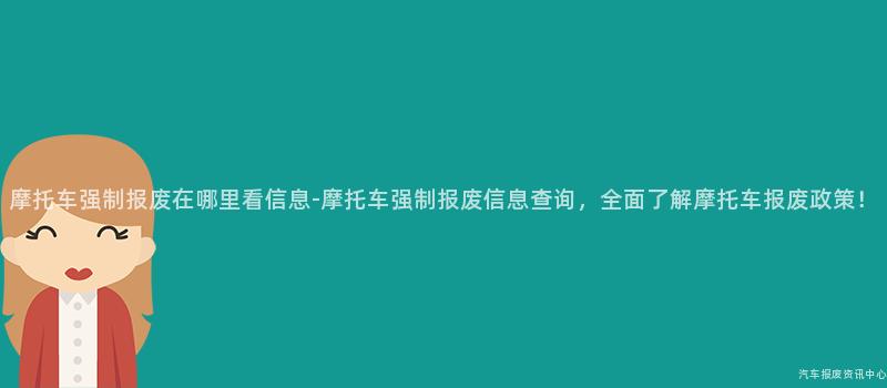 摩托车强制报废在哪里看信息-摩托车强制报废信息查询，全面了解摩托车报废政策！