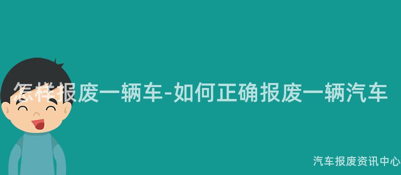 怎样报废一辆车-如何正确报废一辆汽车
