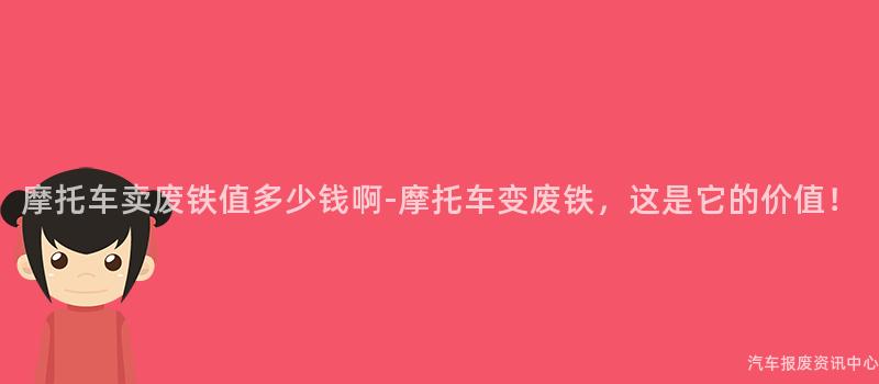 摩托车卖废铁值多少钱啊-摩托车变废铁，这是它的价值！