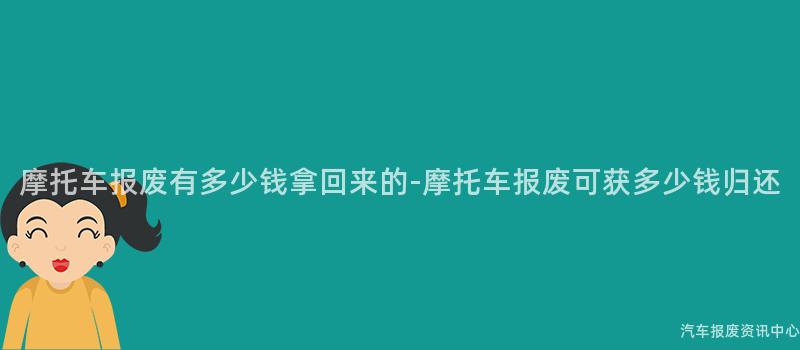摩托车报废有多少钱拿回来的-摩托车报废可获多少钱归还