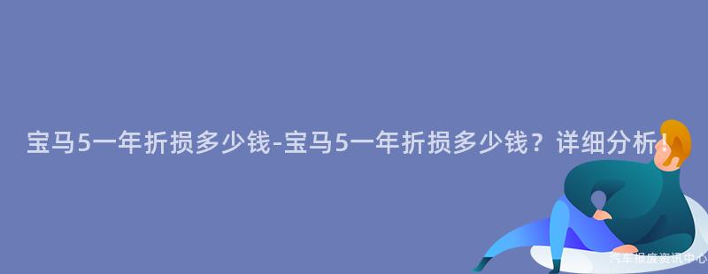 宝马5一年折损多少钱-宝马5一年折损多少钱？详细分析！