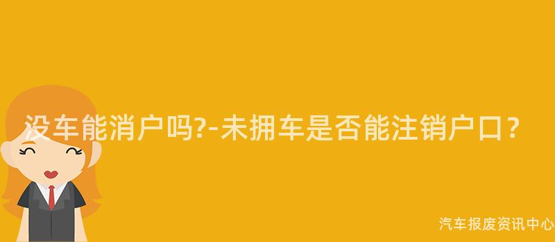 没车能消户吗?-未拥车是否能注销户口？