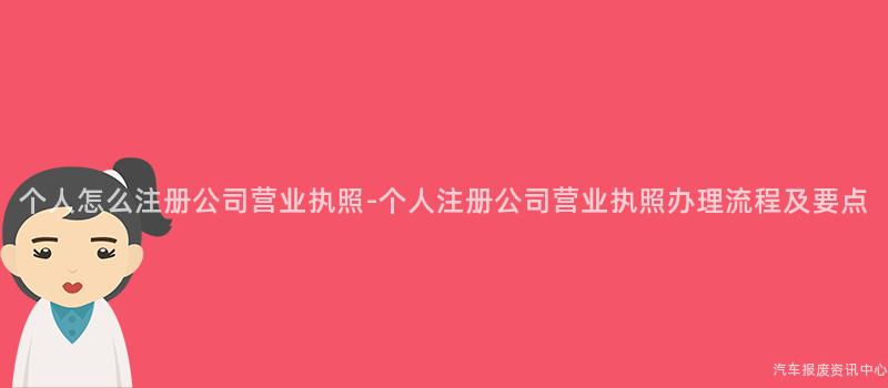 个人怎么注册公司营业执照-个人注册公司营业执照办理流程及要点