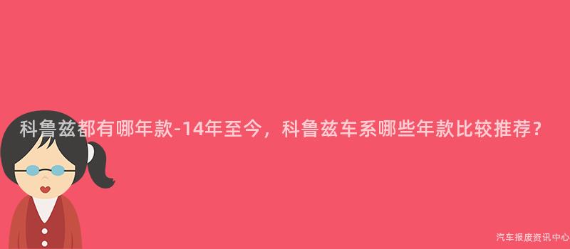 科鲁兹都有哪年款-14年至今，科鲁兹车系哪些年款比较推荐？