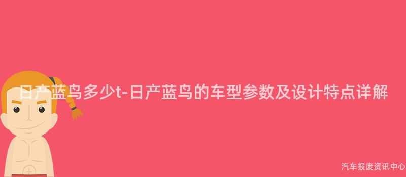 日产蓝鸟多少t-日产蓝鸟的车型参数及设计特点详解
