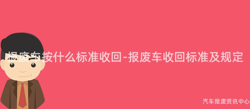 报废车按什么标准收回-报废车收回标准及规定