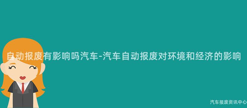 自动报废有影响吗汽车-汽车自动报废对环境和经济的影响